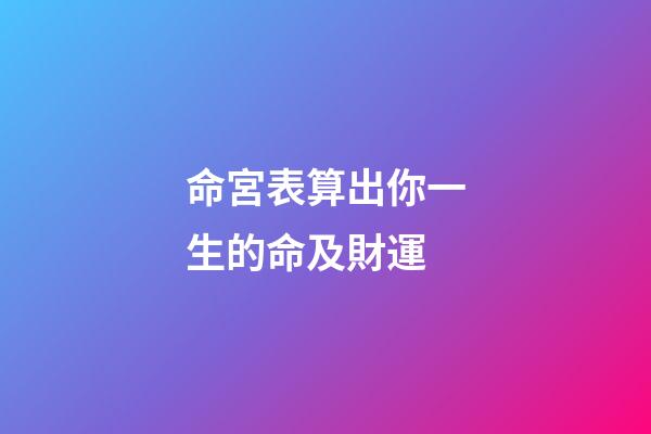 命宮表算出你一生的命及財運