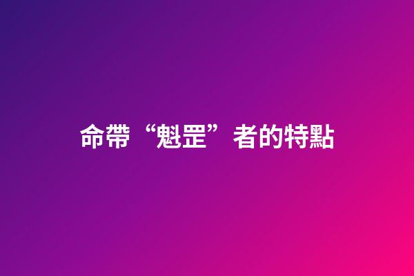 命帶“魁罡”者的特點