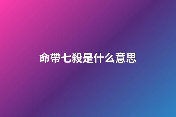 命帶七殺是什么意思