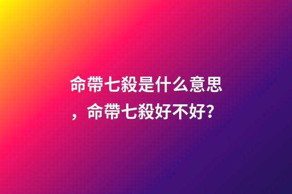 命帶七殺是什么意思，命帶七殺好不好？