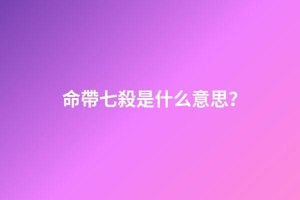 命帶七殺是什么意思？
