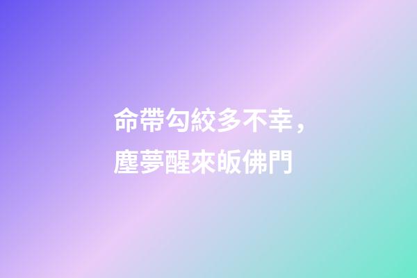 命帶勾絞多不幸，塵夢醒來皈佛門