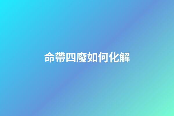 命帶四廢如何化解
