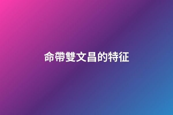 命帶雙文昌的特征