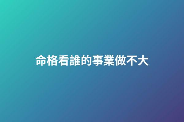 命格看誰的事業做不大