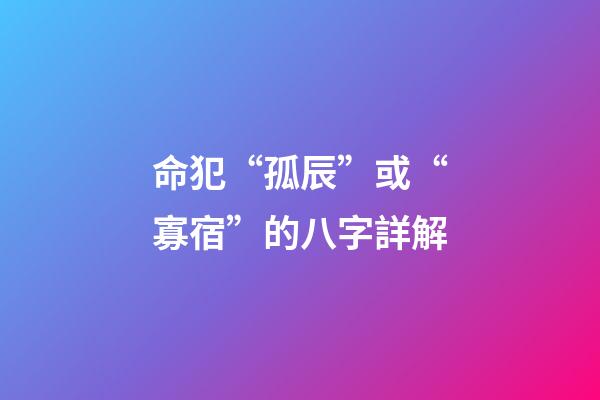 命犯“孤辰”或“寡宿”的八字詳解