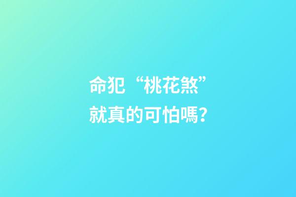 命犯“桃花煞”就真的可怕嗎？