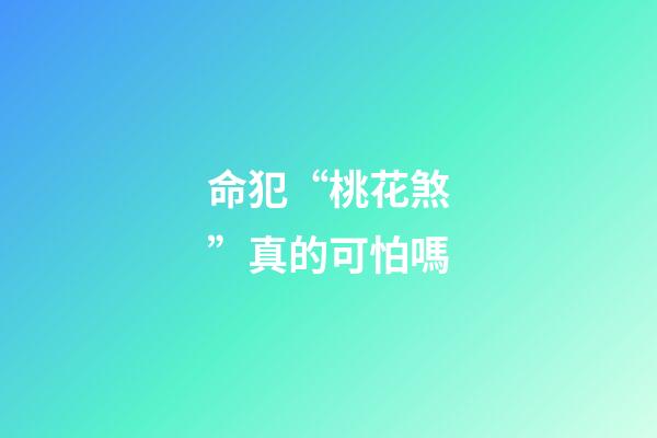 命犯“桃花煞”真的可怕嗎