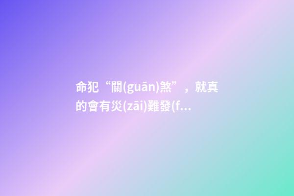 命犯“關(guān)煞”，就真的會有災(zāi)難發(fā)生嗎？