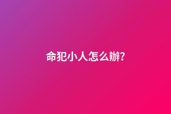 命犯小人怎么辦？