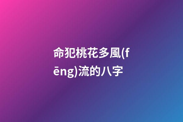 命犯桃花多風(fēng)流的八字