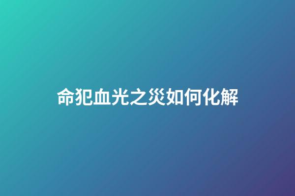 命犯血光之災如何化解
