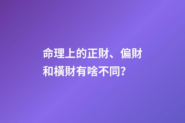 命理上的正財、偏財和橫財有啥不同？