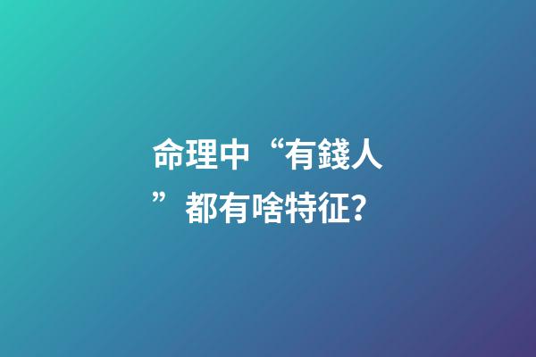 命理中“有錢人”都有啥特征？