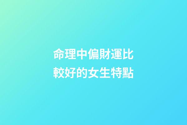 命理中偏財運比較好的女生特點