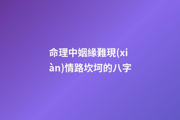 命理中姻緣難現(xiàn)情路坎坷的八字