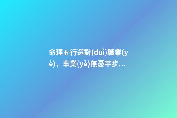命理五行選對(duì)職業(yè)，事業(yè)無憂平步青云！
