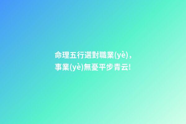 命理五行選對職業(yè)，事業(yè)無憂平步青云!