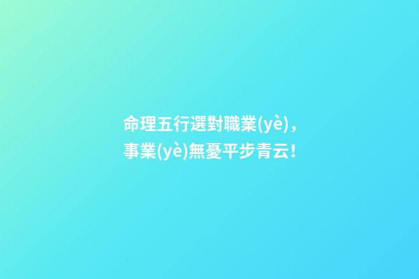命理五行選對職業(yè)，事業(yè)無憂平步青云！