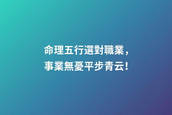 命理五行選對職業，事業無憂平步青云！
