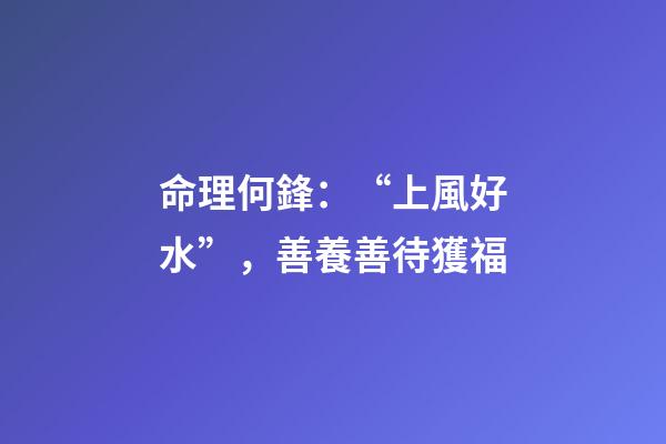 命理何鋒：“上風好水”，善養善待獲福