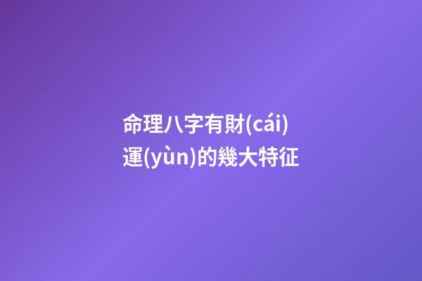 命理八字有財(cái)運(yùn)的幾大特征
