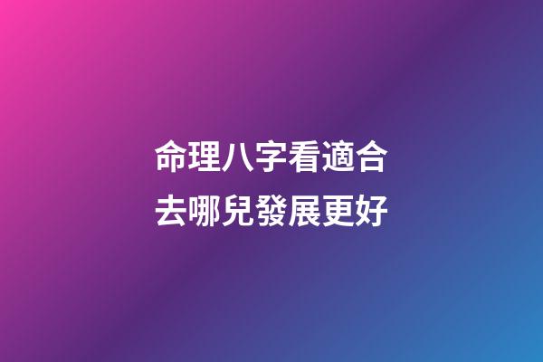 命理八字看適合去哪兒發展更好
