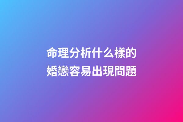 命理分析什么樣的婚戀容易出現問題