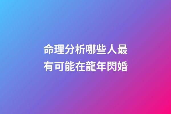 命理分析哪些人最有可能在龍年閃婚