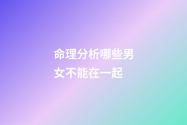 命理分析哪些男女不能在一起