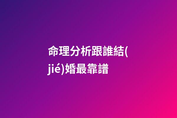 命理分析跟誰結(jié)婚最靠譜