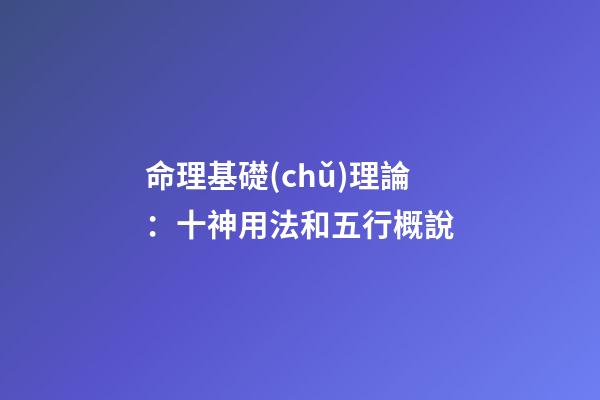 命理基礎(chǔ)理論：十神用法和五行概說