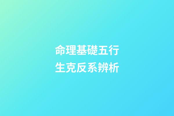 命理基礎五行生克反系辨析