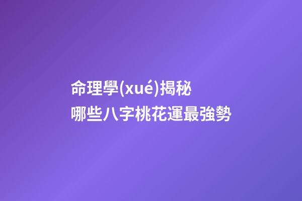 命理學(xué)揭秘哪些八字桃花運最強勢
