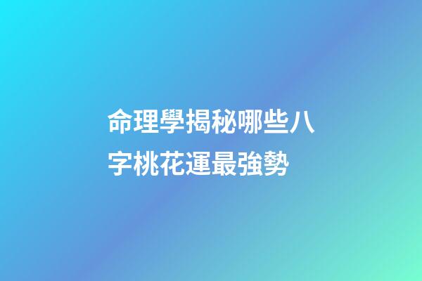 命理學揭秘哪些八字桃花運最強勢