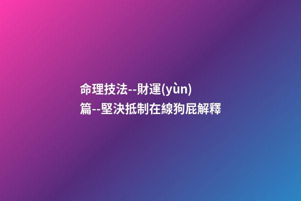 命理技法--財運(yùn)篇--堅決抵制在線狗屁解釋