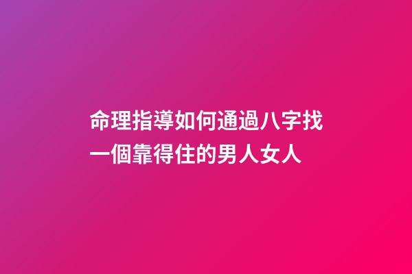 命理指導如何通過八字找一個靠得住的男人/女人