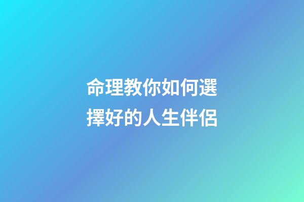 命理教你如何選擇好的人生伴侶