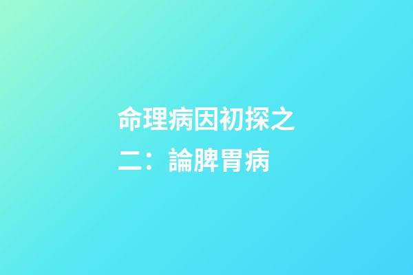 命理病因初探之二：論脾胃病
