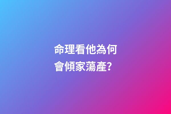 命理看他為何會傾家蕩產？