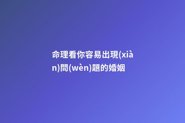 命理看你容易出現(xiàn)問(wèn)題的婚姻