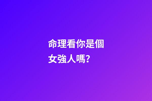 命理看你是個女強人嗎？