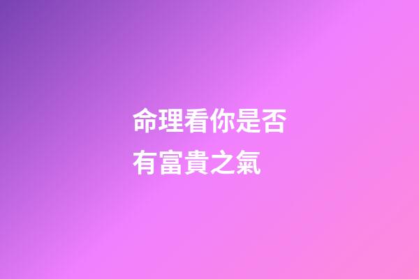 命理看你是否有富貴之氣