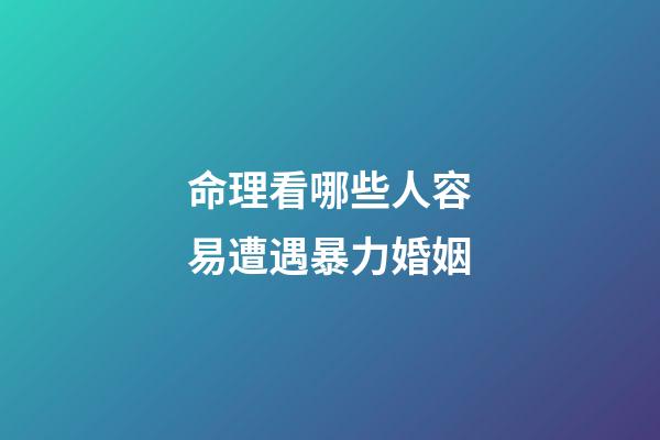 命理看哪些人容易遭遇暴力婚姻