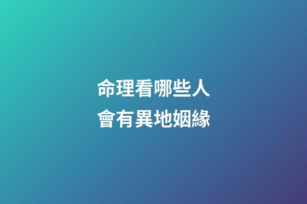 命理看哪些人會有異地姻緣