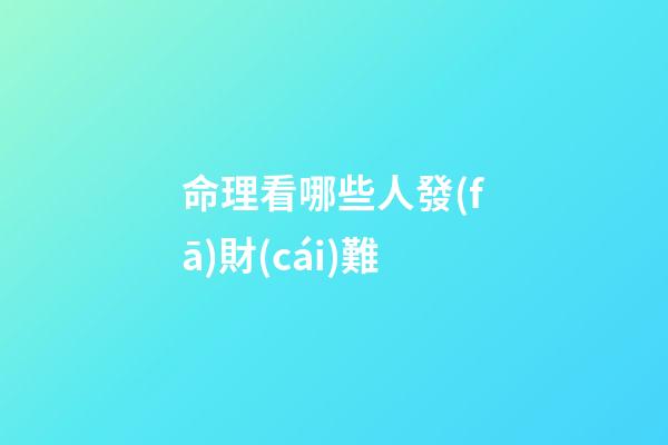 命理看哪些人發(fā)財(cái)難