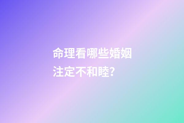 命理看哪些婚姻注定不和睦？