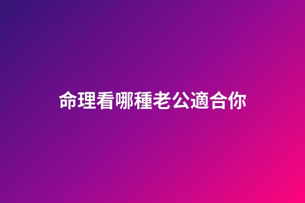 命理看哪種老公適合你