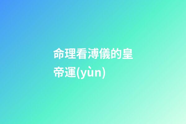 命理看溥儀的皇帝運(yùn)