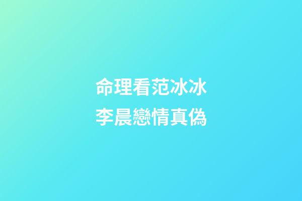 命理看范冰冰李晨戀情真偽